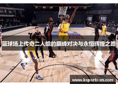 篮球场上传奇二人组的巅峰对决与永恒辉煌之路