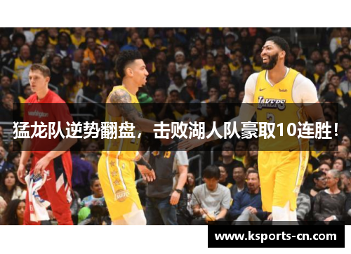 猛龙队逆势翻盘，击败湖人队豪取10连胜！